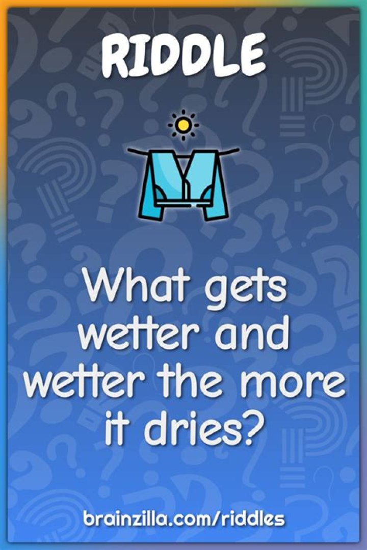 RIDDLE RIDDLE!! What Gets Wetter The More It Dries
